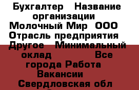 Бухгалтер › Название организации ­ Молочный Мир, ООО › Отрасль предприятия ­ Другое › Минимальный оклад ­ 30 000 - Все города Работа » Вакансии   . Свердловская обл.,Серов г.